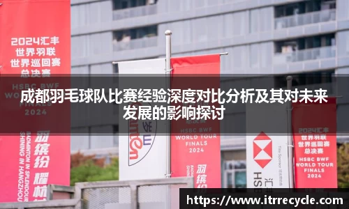成都羽毛球队比赛经验深度对比分析及其对未来发展的影响探讨