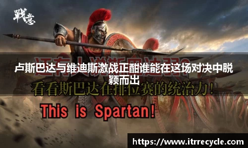 卢斯巴达与维迪斯激战正酣谁能在这场对决中脱颖而出