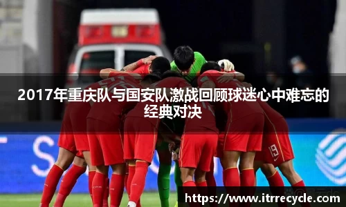 2017年重庆队与国安队激战回顾球迷心中难忘的经典对决